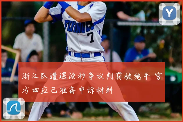 浙江队遭遇读秒争议判罚被绝平 官方回应已准备申诉材料