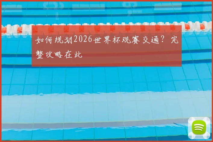 如何规划2026世界杯观赛交通？完整攻略在此