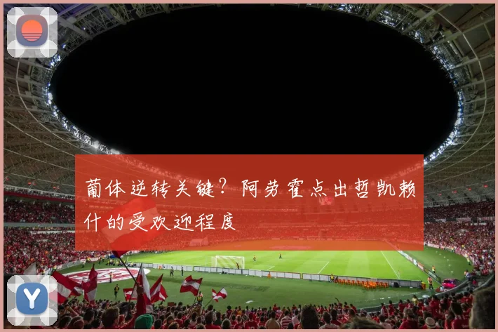 葡体逆转关键?阿劳霍点出哲凯赖什的受欢迎程度
