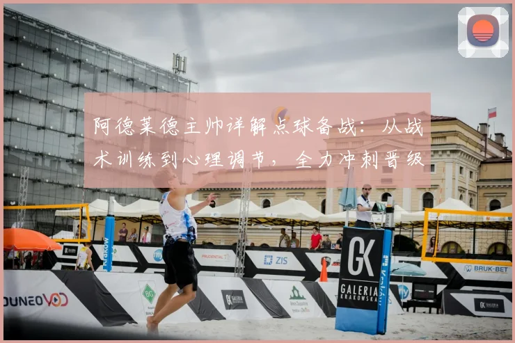 阿德莱德主帅详解点球备战：从战术训练到心理调节，全力冲刺晋级目标