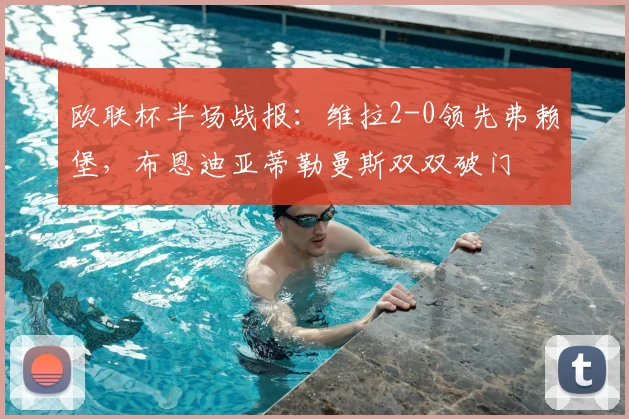 欧联杯半场战报：维拉2-0领先弗赖堡，布恩迪亚蒂勒曼斯双双破门
