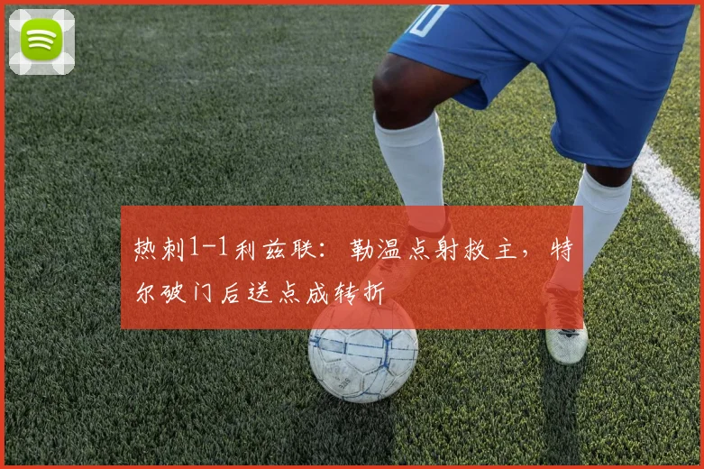 热刺1-1利兹联：勒温点射救主，特尔破门后送点成转折