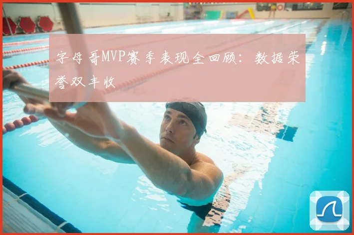 字母哥MVP赛季表现全回顾：数据荣誉双丰收