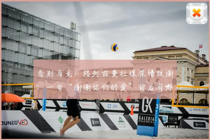 告别马竞,格列兹曼社媒深情致谢:一句“谢谢你们的爱”背后有哪些故事与球迷反应?