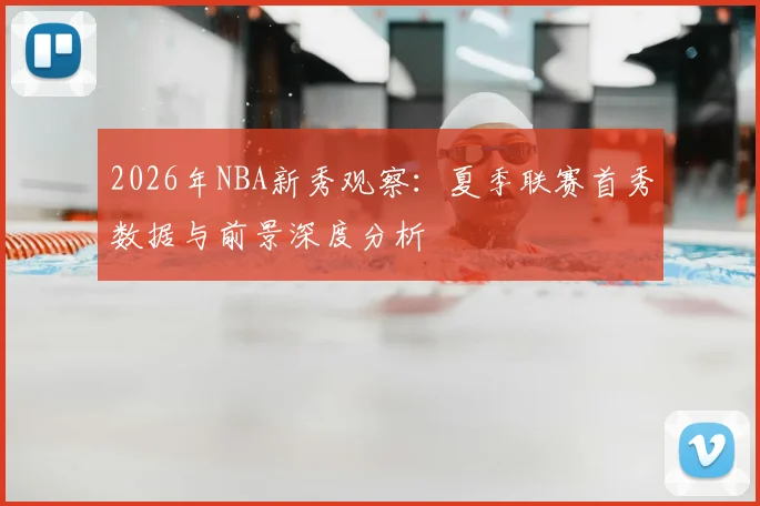 2026年NBA新秀观察:夏季联赛首秀数据与前景深度分析