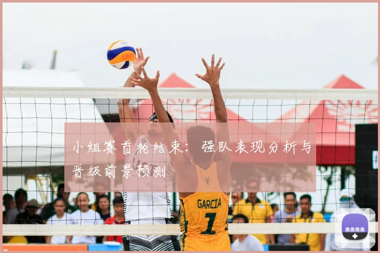 小组赛首轮结束:强队表现分析与晋级前景预测