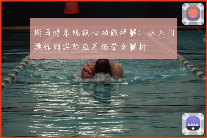 斯马特系统核心功能详解:从入门操作到实际应用场景全解析