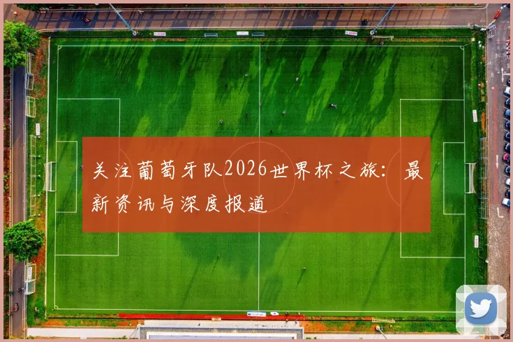 关注葡萄牙队2026世界杯之旅:最新资讯与深度报道
